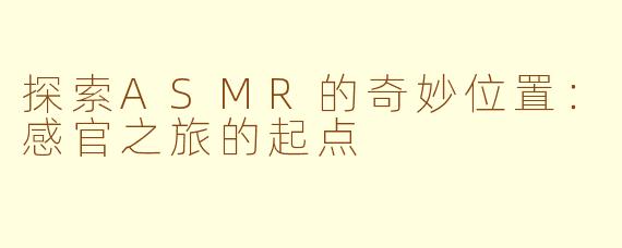 探索ASMR的奇妙位置：感官之旅的起点