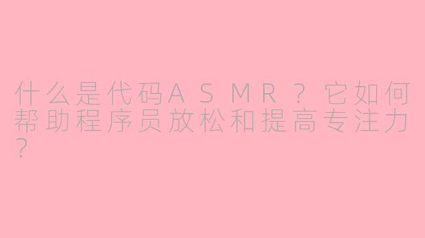 什么是代码ASMR？它如何帮助程序员放松和提高专注力？