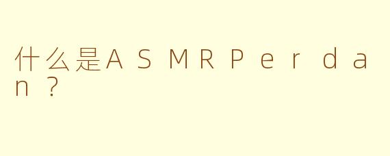 什么是ASMRPerdan？