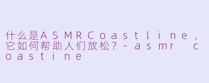 什么是ASMRCoastline,它如何帮助人们放松?