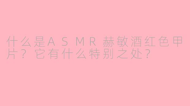 什么是ASMR赫敏酒红色甲片？它有什么特别之处？