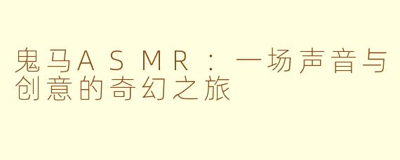 鬼马ASMR：一场声音与创意的奇幻之旅