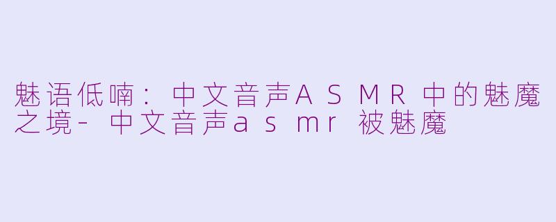 魅语低喃：中文音声ASMR中的魅魔之境-中文音声asmr被魅魔