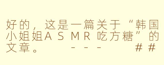好的，这是一篇关于“韩国小姐姐ASMR吃方糖”的文章。

---

###甜蜜的颅内高潮：当韩国ASMR小姐姐遇上晶莹方糖

###