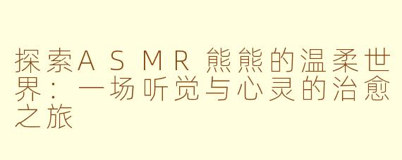 探索ASMR熊熊的温柔世界：一场听觉与心灵的治愈之旅