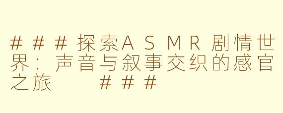 ###探索ASMR剧情世界：声音与叙事交织的感官之旅

###