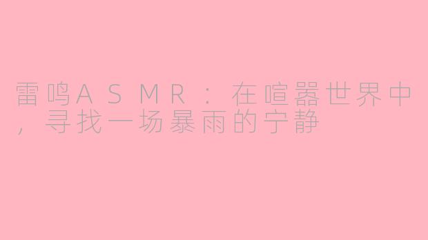 雷鸣ASMR：在喧嚣世界中，寻找一场暴雨的宁静