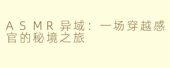 ASMR异域：一场穿越感官的秘境之旅