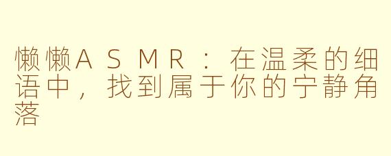 懒懒ASMR：在温柔的细语中，找到属于你的宁静角落