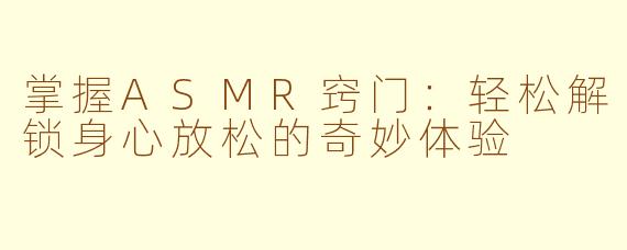 掌握ASMR窍门：轻松解锁身心放松的奇妙体验