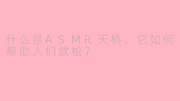 什么是ASMR天桥，它如何帮助人们放松？