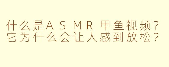 什么是ASMR甲鱼视频？它为什么会让人感到放松？