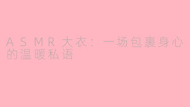 ASMR大衣：一场包裹身心的温暖私语