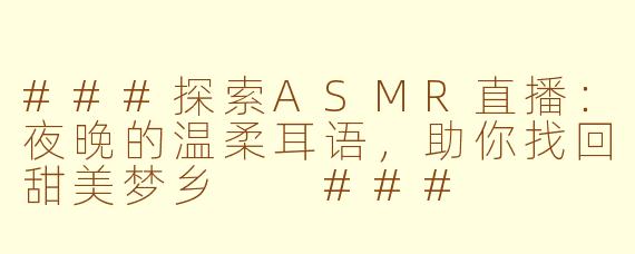 ###探索ASMR直播：夜晚的温柔耳语，助你找回甜美梦乡

###