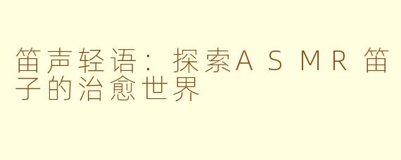 笛声轻语：探索ASMR笛子的治愈世界