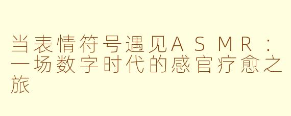当表情符号遇见ASMR：一场数字时代的感官疗愈之旅