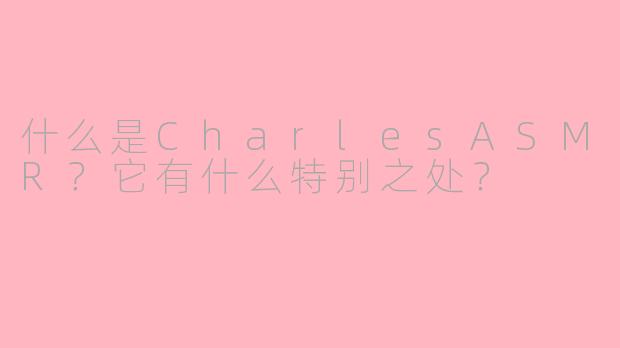 什么是CharlesASMR？它有什么特别之处？