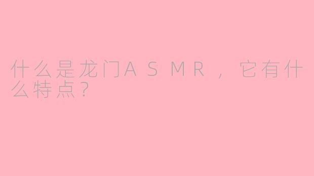 什么是龙门ASMR，它有什么特点？