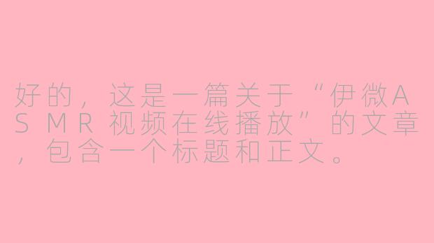好的，这是一篇关于“伊微ASMR视频在线播放”的文章，包含一个标题和正文。

---

###沉浸式放松体验：探索伊微ASMR视频的在线世界

###