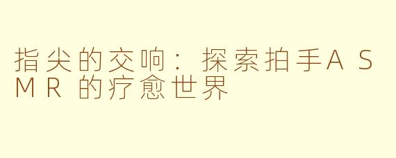 指尖的交响：探索拍手ASMR的疗愈世界