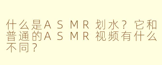 什么是ASMR划水？它和普通的ASMR视频有什么不同？