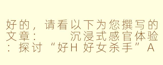 好的，请看以下为您撰写的文章：

沉浸式感官体验：探讨“好H好女杀手”ASMR合集的独特魅力