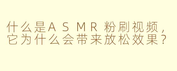 什么是ASMR粉刷视频，它为什么会带来放松效果？
