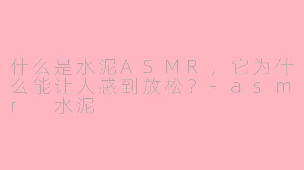 什么是水泥ASMR,它为什么能让人感到放松?