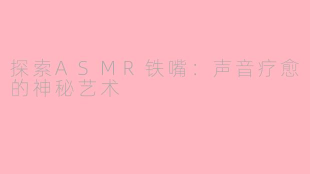 探索ASMR铁嘴：声音疗愈的神秘艺术