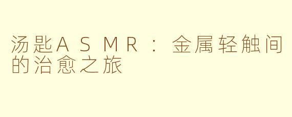 汤匙ASMR：金属轻触间的治愈之旅