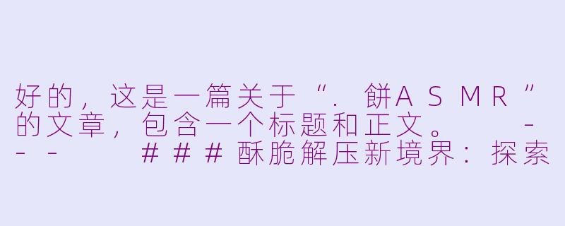 好的，这是一篇关于“.餅ASMR”的文章，包含一个标题和正文。

---

###酥脆解压新境界：探索“.餅”ASMR的魔力，唤醒你的听觉味蕾

###-餅 asmr