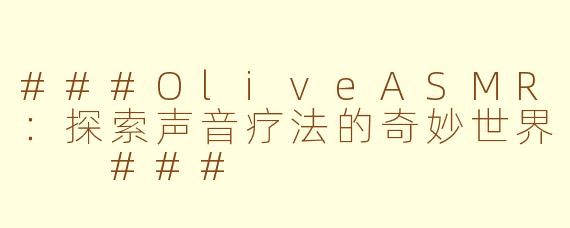 ###OliveASMR：探索声音疗法的奇妙世界

###
