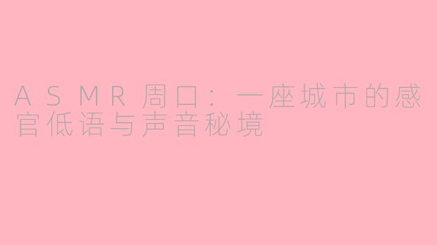 ASMR周口：一座城市的感官低语与声音秘境