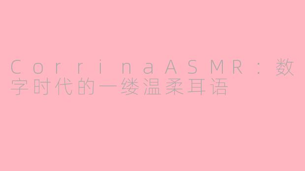 CorrinaASMR：数字时代的一缕温柔耳语