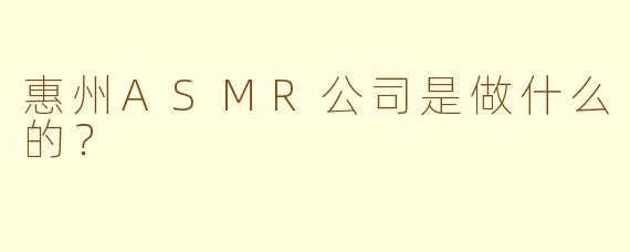 惠州ASMR公司是做什么的？