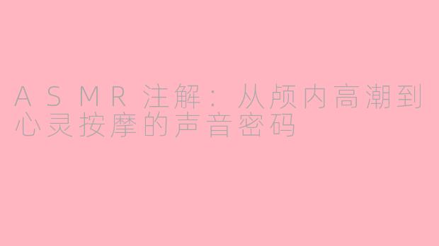 ASMR注解：从颅内高潮到心灵按摩的声音密码