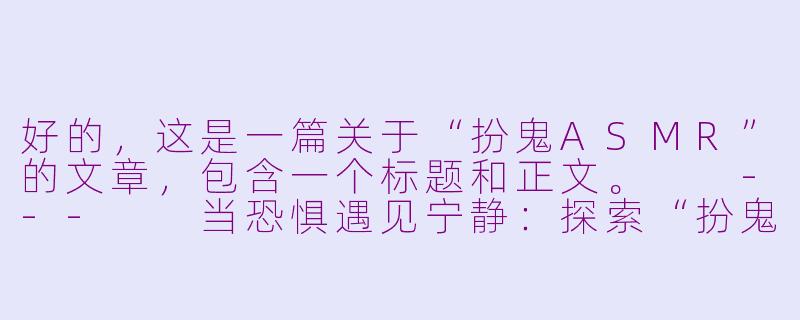 好的，这是一篇关于“扮鬼ASMR”的文章，包含一个标题和正文。

---

当恐惧遇见宁静：探索“扮鬼ASMR”的诡异治愈力-扮鬼asmr