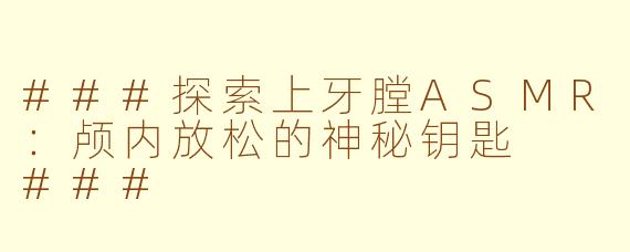 ###探索上牙膛ASMR：颅内放松的神秘钥匙

###