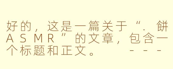 好的，这是一篇关于“.餅ASMR”的文章，包含一个标题和正文。

---

###酥脆解压新境界：探索“.餅”ASMR的魔力，唤醒你的听觉味蕾

###