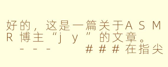 好的，这是一篇关于ASMR博主“jy”的文章。

---

###在指尖与低语间沉沦：探索ASMR博主Jy的静谧治愈宇宙

###