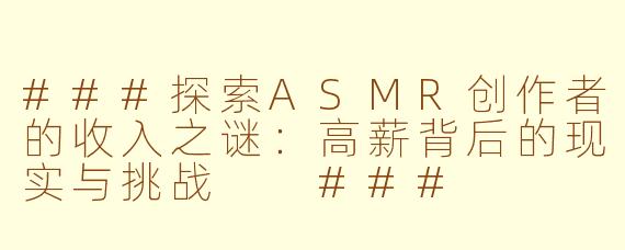 ###探索ASMR创作者的收入之谜：高薪背后的现实与挑战

###