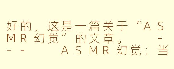 好的，这是一篇关于“ASMR幻觉”的文章。

---

ASMR幻觉：当颅内高潮成为一种清醒的梦境