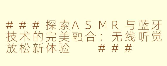 ###探索ASMR与蓝牙技术的完美融合：无线听觉放松新体验

###