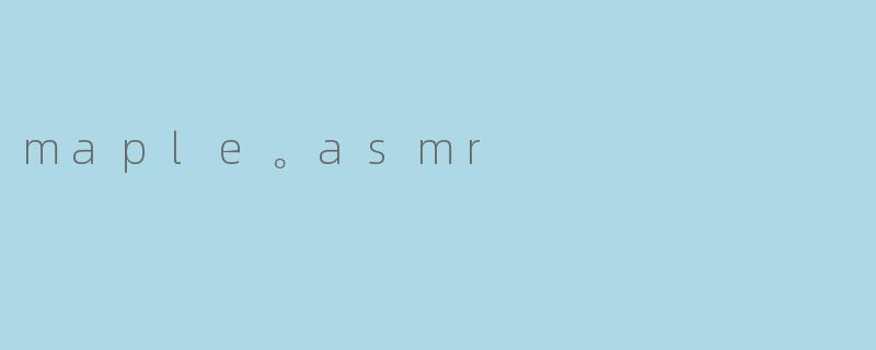 maple。asmr