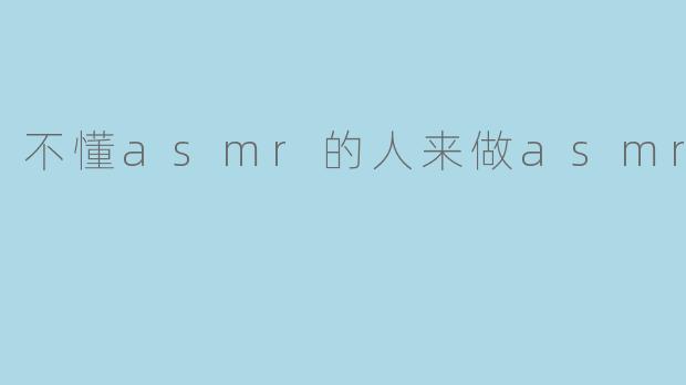 不懂asmr的人来做asmr