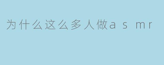 为什么现在这么多人喜欢制作和观看ASMR视频?
