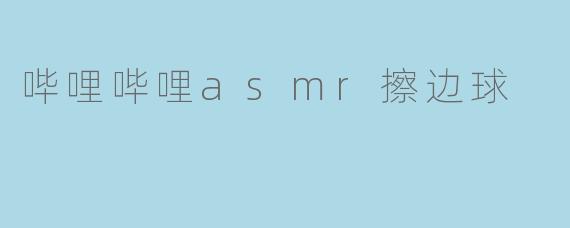 哔哩哔哩asmr擦边球