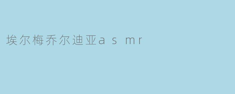 埃尔梅乔尔迪亚asmr