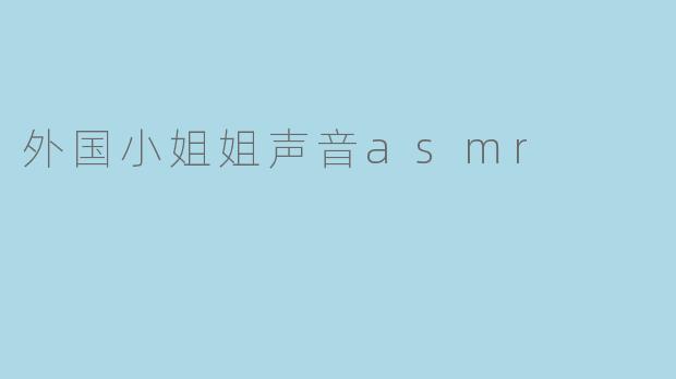 外国小姐姐声音asmr