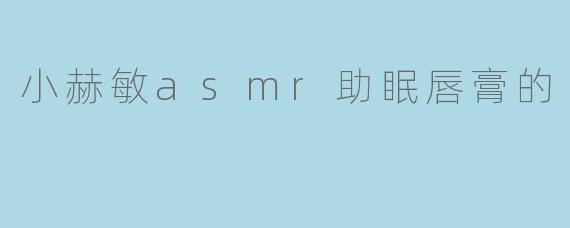 小赫敏asmr助眠唇膏的